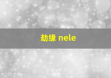 劫缘 nele